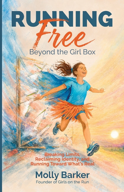 Running Free: Beyond the Girl Box Breaking Limits, Reclaiming Identity, and Running Toward What's Real by Barker, Molly