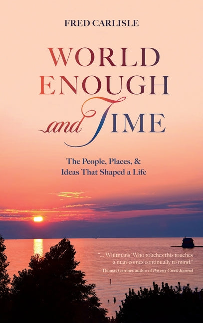 World Enough and Time: The People, Places, & Ideas That Shaped a Life by Carlisle, Fred