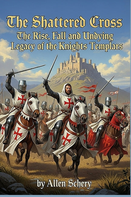 The Shattered Cross the Rise, Fall and Undying Legacy of the Knights Templars