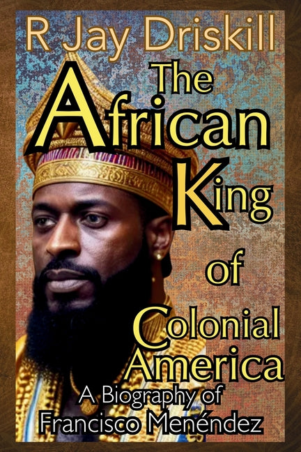 The African King of Colonial America: A Biography of Francisco Menéndez