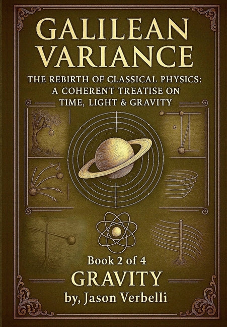 Gravity: Galilean Variance - The Rebirth of Classical Physics: A Coherent Treatise on Time, Light & Gravity