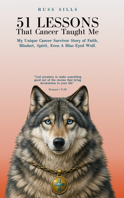 51 Lessons That Cancer Taught Me: My Unique Cancer Survivor Story of Faith, Mindset, Spirit Even A Blue-Eyed Wolf by Sills, Russ