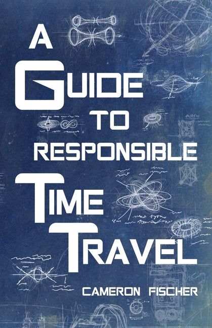 A Guide to Responsible Time Travel by Fischer, Cameron