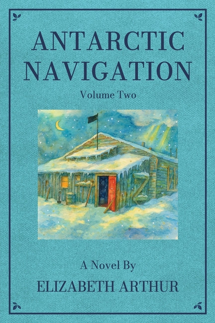 Antarctic Navigation: A Novel: Volume Two by Arthur, Elizabeth