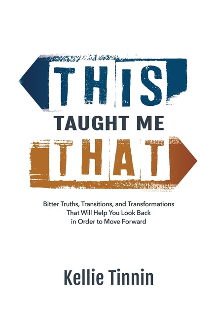 This Taught Me That: Bitter Truths, Transitions, and Transformations That Will Help You Look Back in Order to Move Forward by Tinnin, Kellie