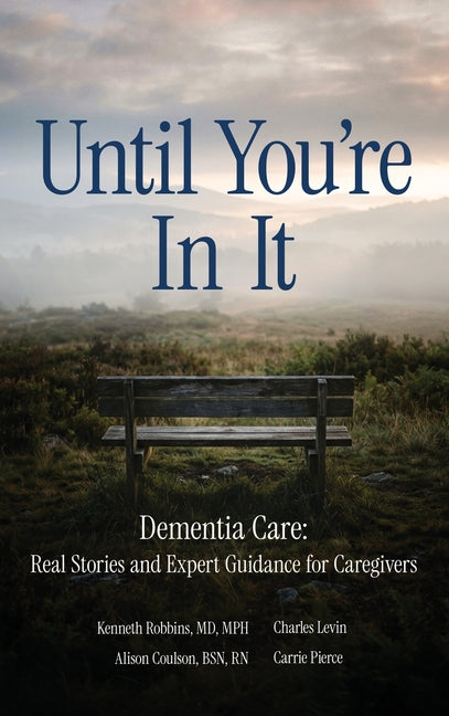 Until You're in It: Dementia Care Real Stories and Expert Guidance for Caregivers by Robbins, Kenneth