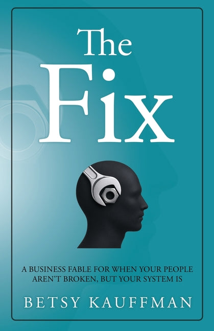 The Fix: A Business Fable for When Your People Aren't Broken, But Your System Is