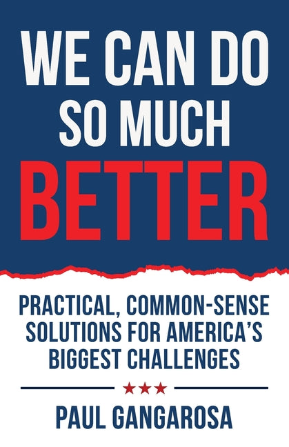 We Can Do So Much Better: Practical, Common-Sense Solutions for America's Biggest Challenges