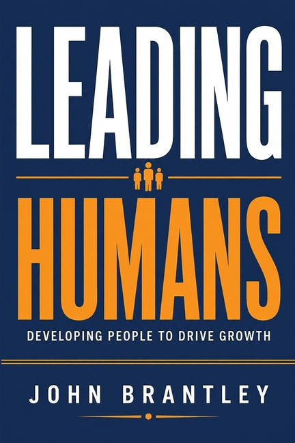 Leading Humans: Developing People to Drive Growth by Brantley, John