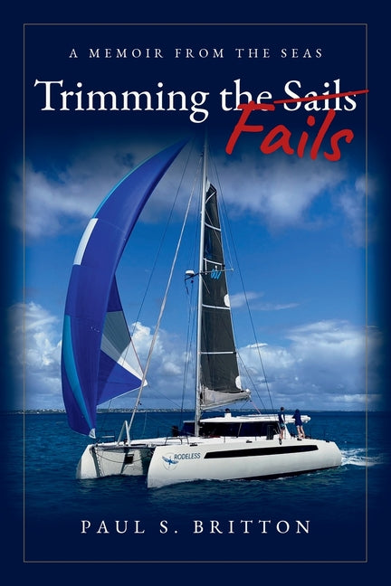 Trimming the Fails: A Memoir From the Seas by Britton, Paul S.