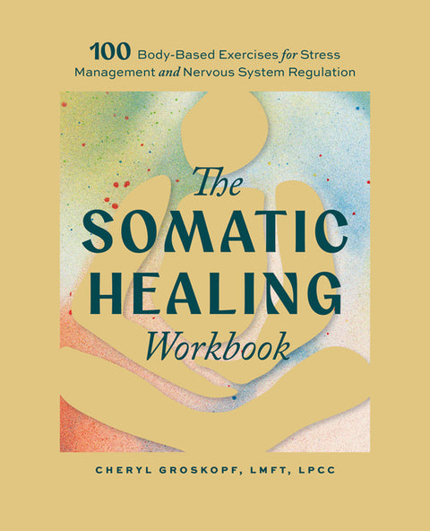The Somatic Healing Workbook: 100+ Body-Based Exercises for Stress Management and Nervous System Regulation by Groskopf, Cheryl