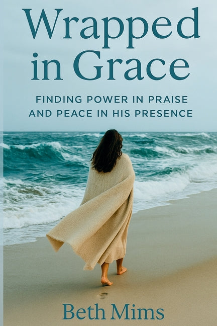 Wrapped in Grace: Finding Power In Praise And Peace In His Presence
