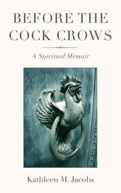 Before the Cock Crows: A Spiritual Memoir by Jacobs, Kathleen M.
