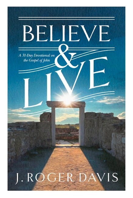 Believe and Live: A 31-Day Devotional on the Gospel of John by Davis, J. Roger