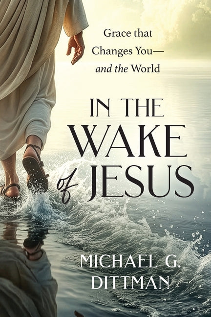 In the Wake of Jesus: Grace that Changes You--and the World by Dittman, Michael G.
