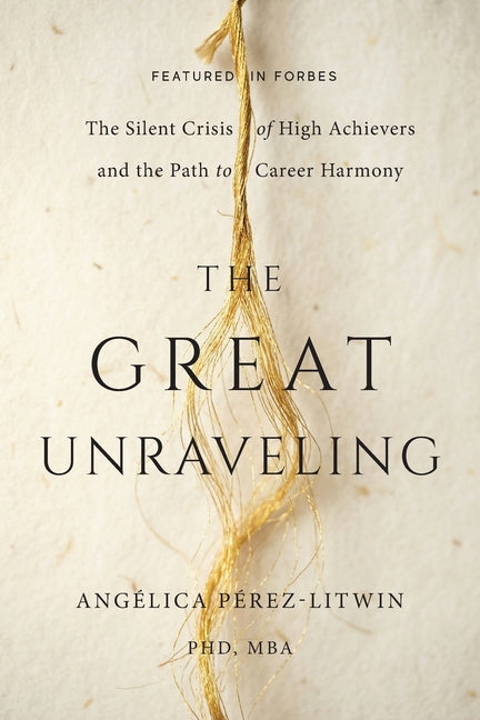 The Great Unraveling: The Silent Crisis of High Achievers and the Path to Career Harmony by Perez-Litwin, Angelica