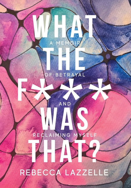 What the F*** Was That?: A Memoir of Betrayal and Reclaiming Myself