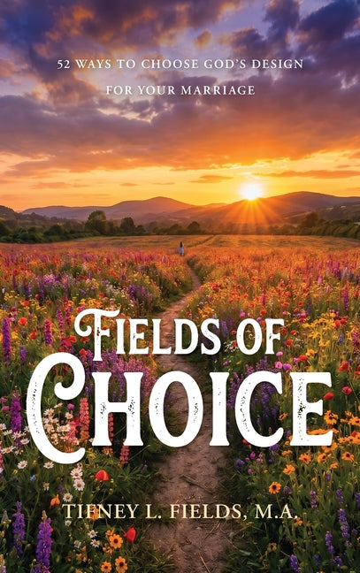 Fields of Choice: 52 Ways to Choose God's Design for Your Marriage by Fields, Tifney L.