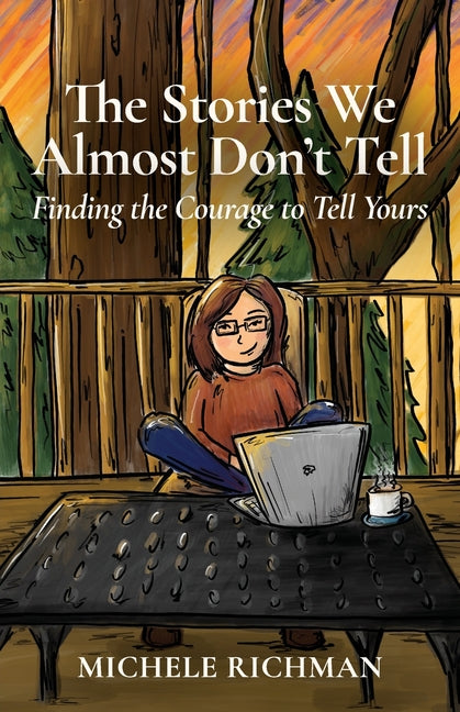 The Stories We Almost Don't Tell: Finding the Courage to Tell Yours by Richman, Michele