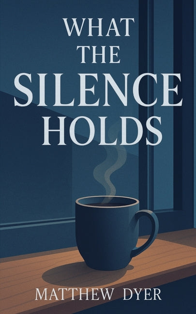 What the Silence Holds by Dyer, Matthew