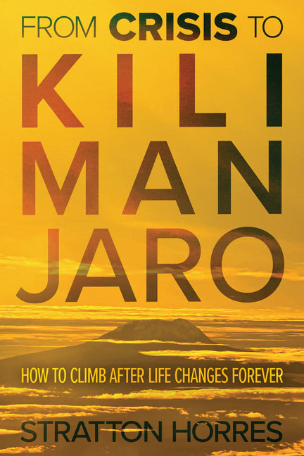 From Crisis to Kilimanjaro: How to Climb After Life Changes Forever by Horres, Stratton
