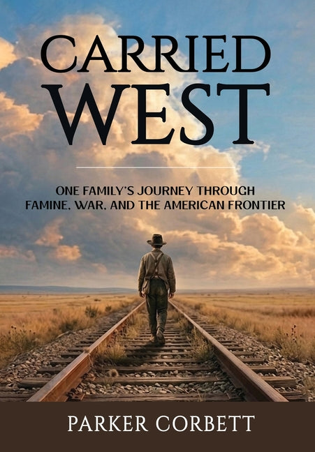 Carried West: One American Family's Journey Through Famine, War, and the American Frontier by Corbett, Parker