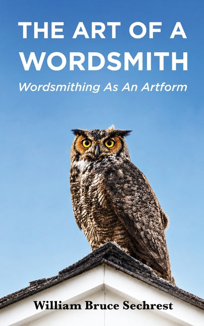 The Art of a Wordsmith: Wordsmithing As An Artform by Sechrest, William Bruce