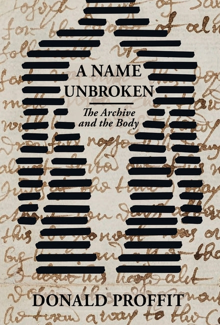 A Name Unbroken: The Archive and the Body by Proffit, Donald