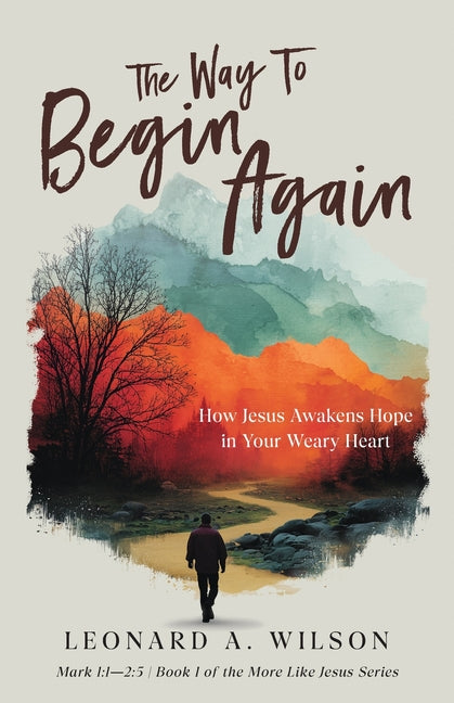 The Way to Begin Again: How Jesus Awakens Hope in Your Weary Heart by Wilson, Leonard A.