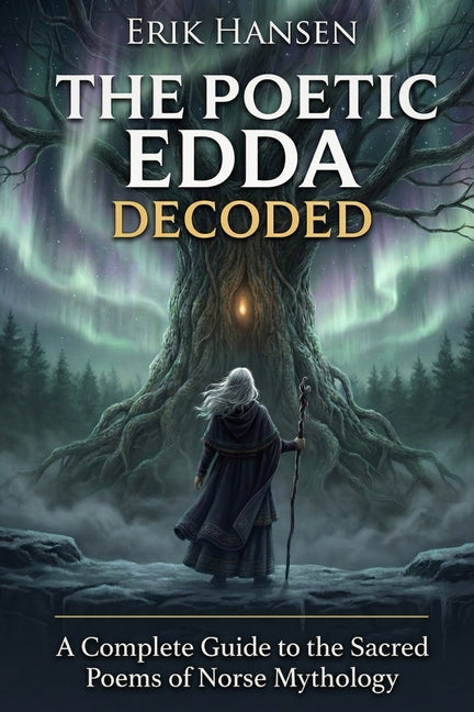 The Poetic Edda Decoded: A Complete Guide to the Sacred Poems of Norse Mythology