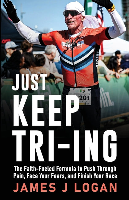 Just Keep TRI-ING: The Faith-Fueled Formula to Push Through Pain, Face Your Fears, and Finish Your Race