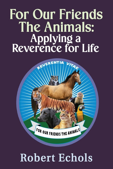 For Our Friends the Animals: Applying a Reverence for Life by Echols, Robert