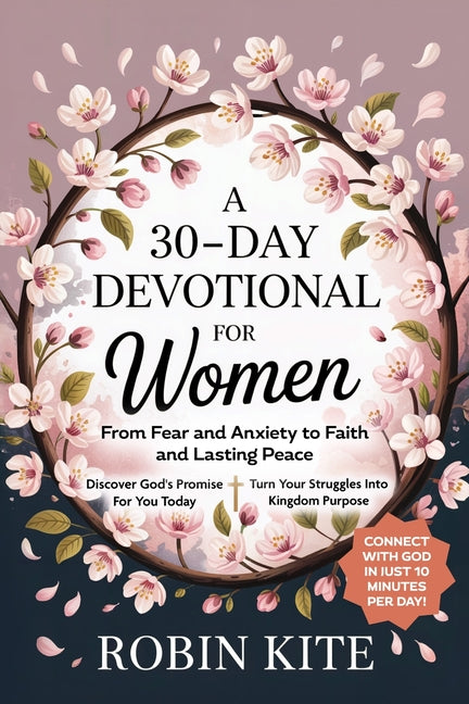 A 30-Day Devotional for Women: From Fear and Anxiety to Faith and Lasting Peace by Kite, Robin