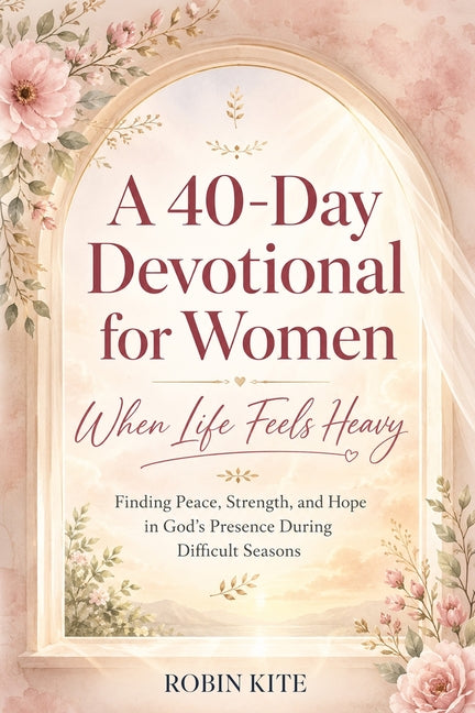 A 40-Day Devotional for Women: When Life Feels Heavy by Kite, Robin S.