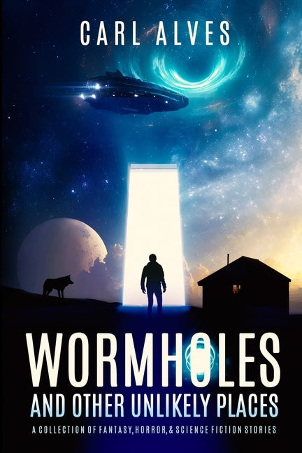 Wormholes and Other Unlikely Places: A Collection of Fantasy, Horror, and Science Fiction Stories by Alves, Carl