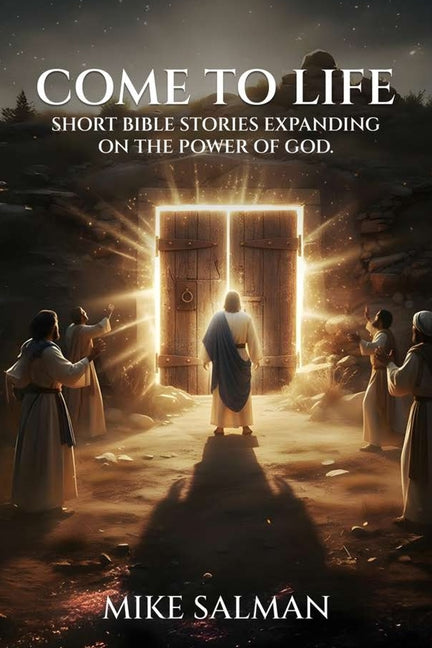 Come To Life: Short Bible Stories Expanding On The Power Of God by Salman, Mike