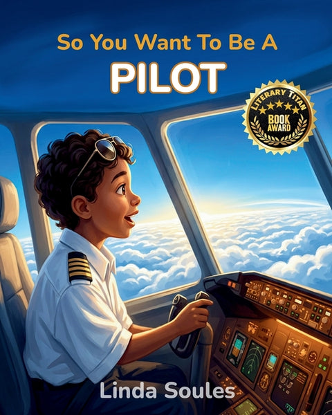 So You Want To Be A Pilot: A Kids' Guide to Aviation, Flight Training, Airplanes and Airports, and the Skilled Pilots Who Soar Through the Skies by Soules, Linda