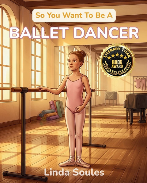 So You Want To Be A Ballet Dancer: A Kids' Guide to Ballet, Dance Technique, Stage Performance, and the Graceful Artists Who Train Their Bodies to Tel by Soules, Linda