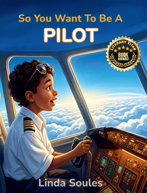 So You Want To Be A Pilot: A Kids' Guide to Aviation, Flight Training, Airplanes and Airports, and the Skilled Pilots Who Soar Through the Skies by Soules, Linda