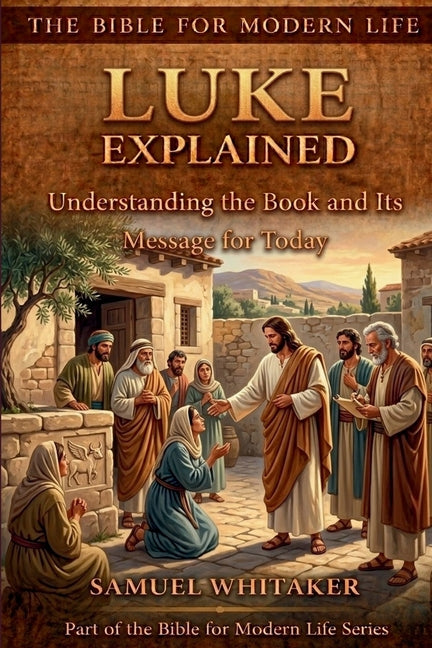 Luke Explained: Understanding the Book and Its Message for Today by Whitaker, Samuel