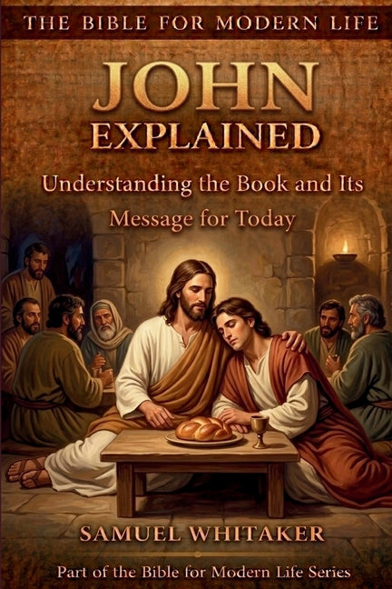 John Explained: Understanding the Book and Its Message for Today by Whitaker, Samuel