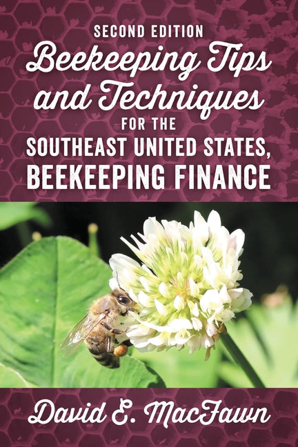 Second Edition Beekeeping Tips and Techniques for the Southeast United States, Beekeeping Finance by Macfawn, David E.