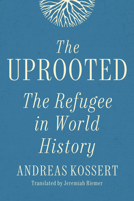 The Uprooted: The Refugee in World History by Kossert, Andreas