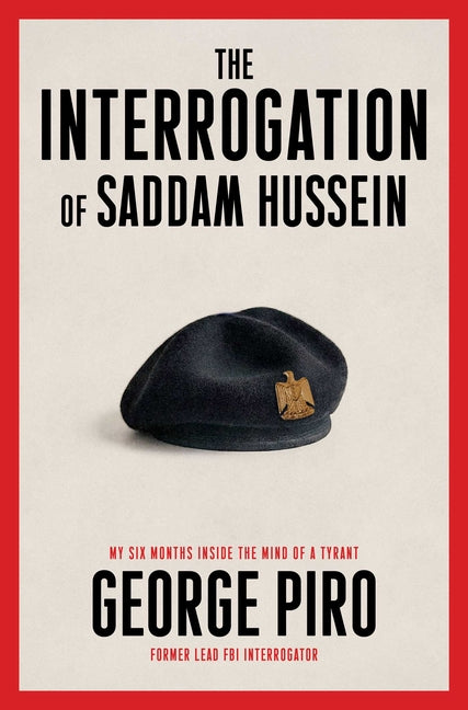 The Interrogation of Saddam Hussein: My Six Months Inside the Mind of a Tyrant by Piro, George