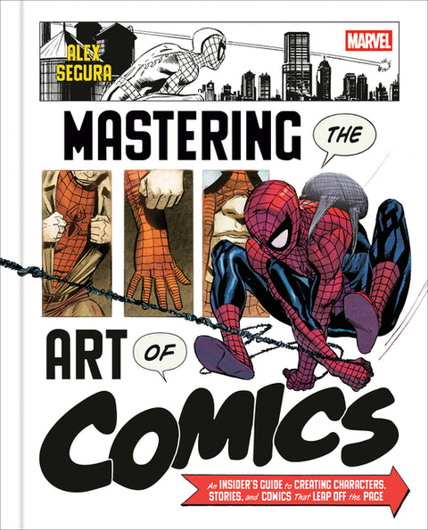 Marvel's Mastering the Art of Comics: An Insider's Guide to Creating Characters, Stories, and Comics That Leap Off the Page by Segura, Alex