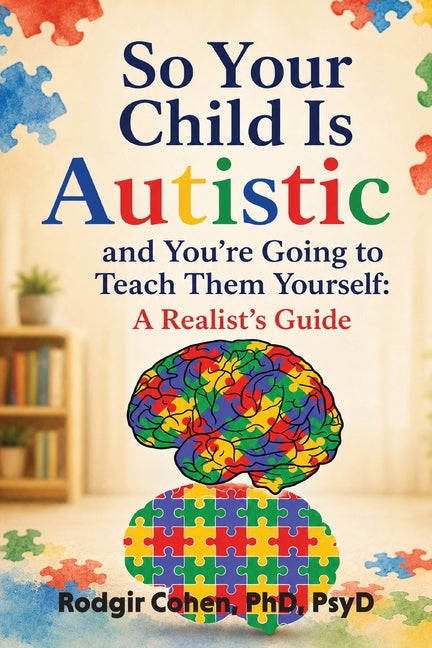 So Your Child Is Autistic, and You're Going to Teach Them Yourself: A Realist's Guide by Cohen, Rodgir