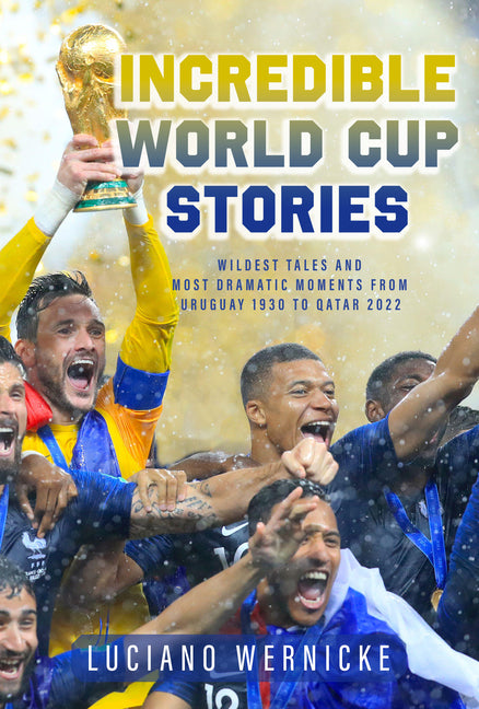 Incredible World Cup Stories: Wildest Tales and Most Dramatic Moments from Uruguay 1930 to Qatar 2022 by Wernicke, Lucinao