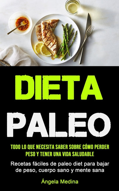 Dieta Paleo: Todo lo que necesita saber sobre cómo perder peso y tener una vida saludable (Recetas fáciles de paleo diet para bajar de peso, cuerpo sa