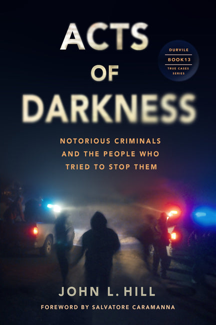Acts of Darkness: Notorious Criminals, Their Defenders, Prosecutors & Jailers by Hill, John L.