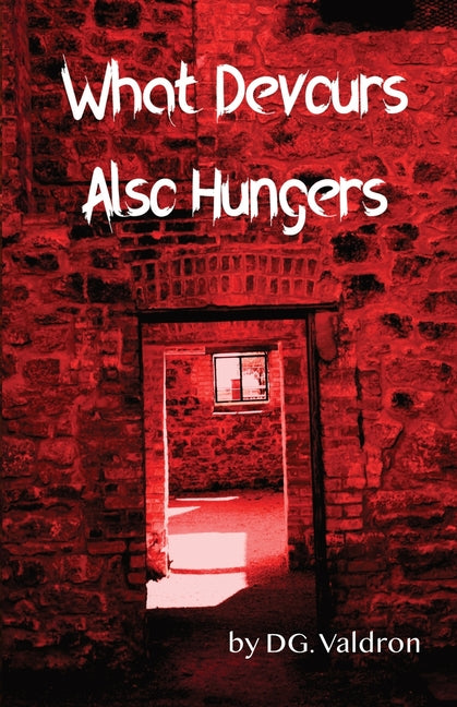 What Devours Also Hungers: Dark Stories of Implacable Nightmares by Valdron, D. G.